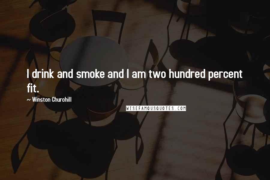 Winston Churchill Quotes: I drink and smoke and I am two hundred percent fit.