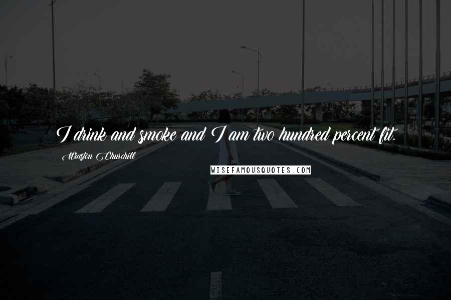 Winston Churchill Quotes: I drink and smoke and I am two hundred percent fit.