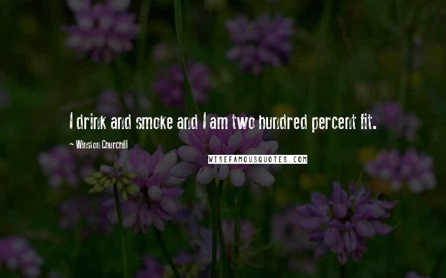 Winston Churchill Quotes: I drink and smoke and I am two hundred percent fit.