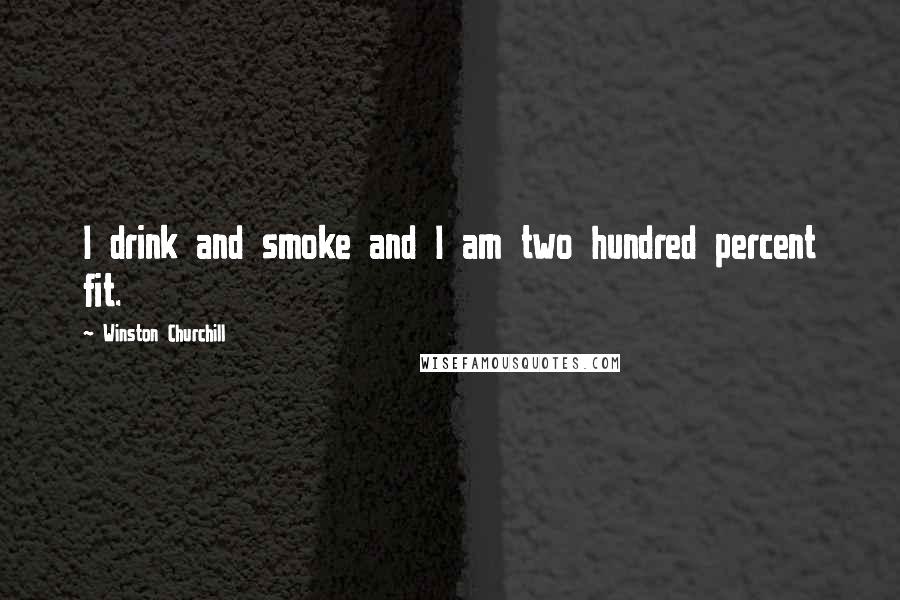 Winston Churchill Quotes: I drink and smoke and I am two hundred percent fit.