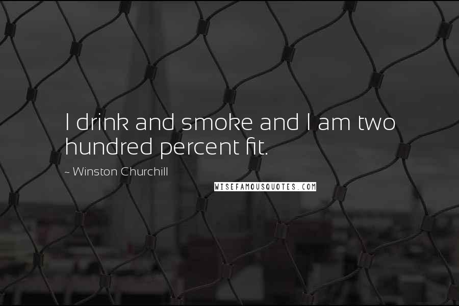 Winston Churchill Quotes: I drink and smoke and I am two hundred percent fit.