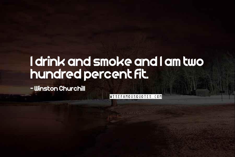 Winston Churchill Quotes: I drink and smoke and I am two hundred percent fit.