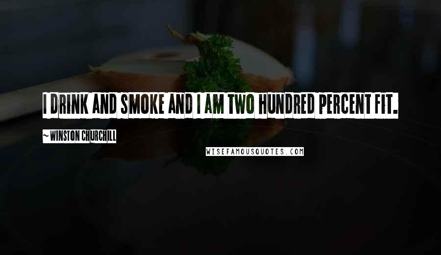 Winston Churchill Quotes: I drink and smoke and I am two hundred percent fit.