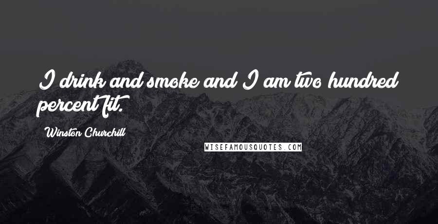 Winston Churchill Quotes: I drink and smoke and I am two hundred percent fit.