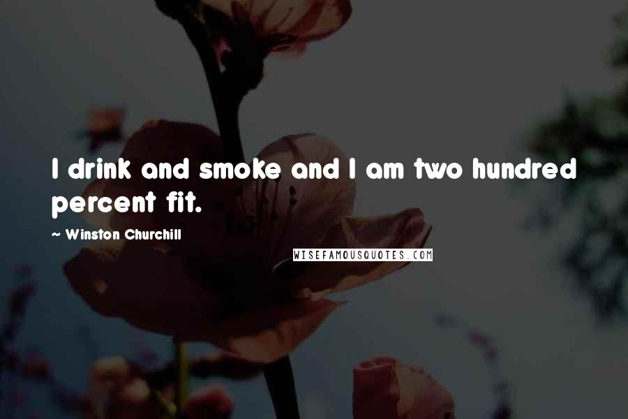 Winston Churchill Quotes: I drink and smoke and I am two hundred percent fit.