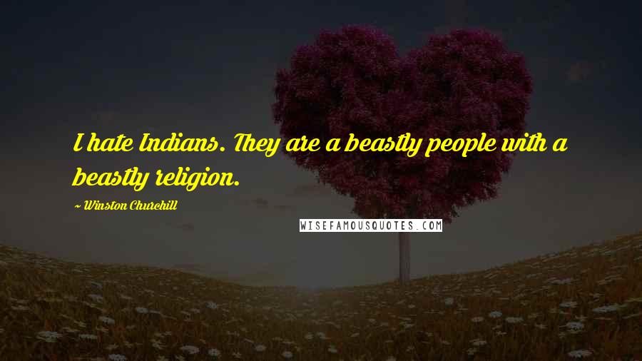 Winston Churchill Quotes: I hate Indians. They are a beastly people with a beastly religion.