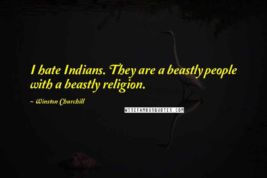 Winston Churchill Quotes: I hate Indians. They are a beastly people with a beastly religion.