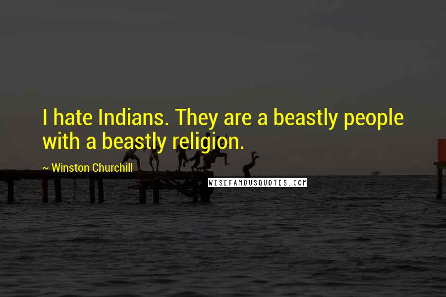 Winston Churchill Quotes: I hate Indians. They are a beastly people with a beastly religion.
