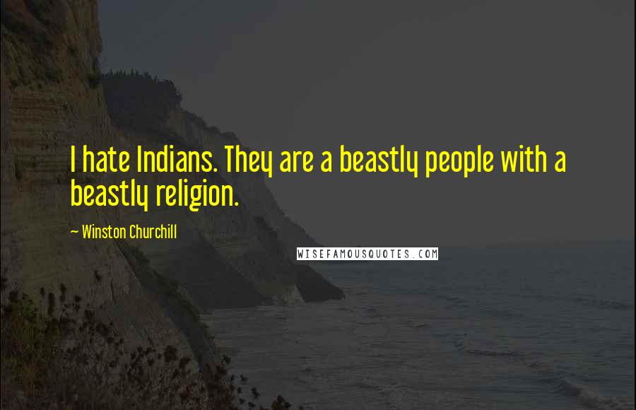 Winston Churchill Quotes: I hate Indians. They are a beastly people with a beastly religion.