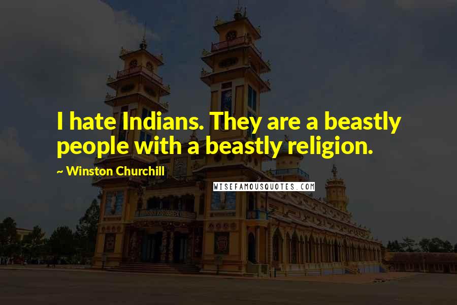Winston Churchill Quotes: I hate Indians. They are a beastly people with a beastly religion.