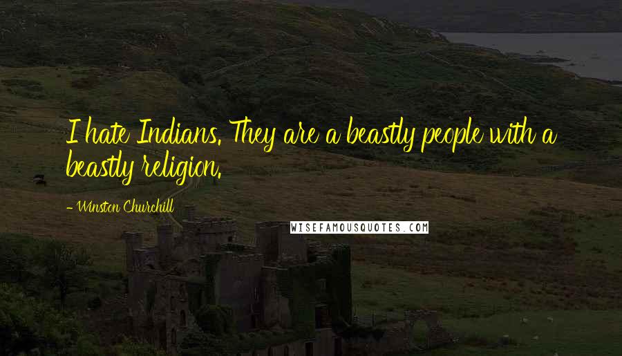 Winston Churchill Quotes: I hate Indians. They are a beastly people with a beastly religion.