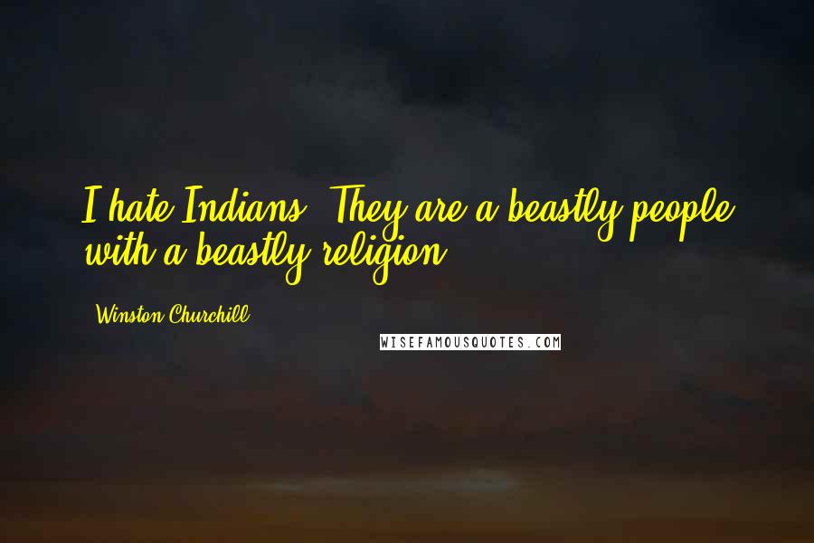 Winston Churchill Quotes: I hate Indians. They are a beastly people with a beastly religion.