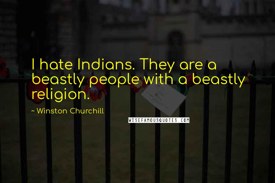 Winston Churchill Quotes: I hate Indians. They are a beastly people with a beastly religion.