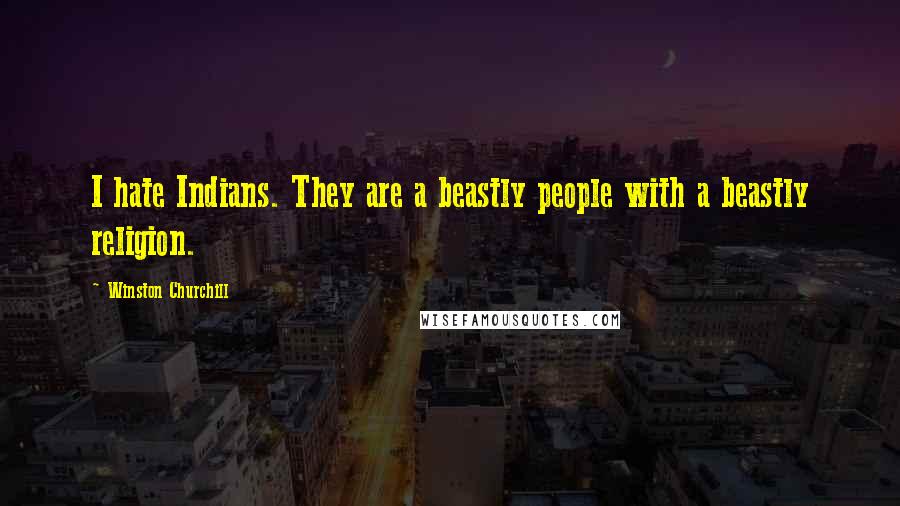 Winston Churchill Quotes: I hate Indians. They are a beastly people with a beastly religion.
