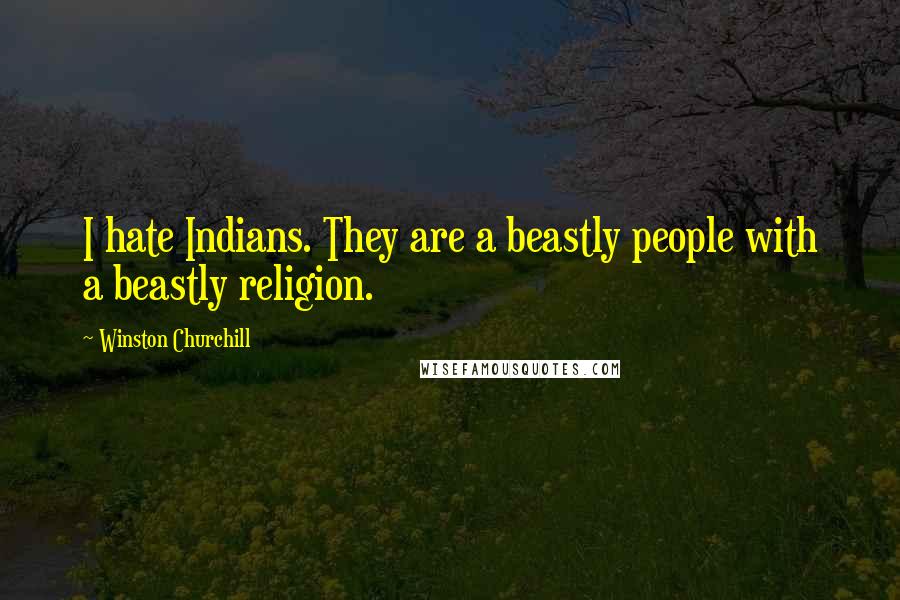Winston Churchill Quotes: I hate Indians. They are a beastly people with a beastly religion.