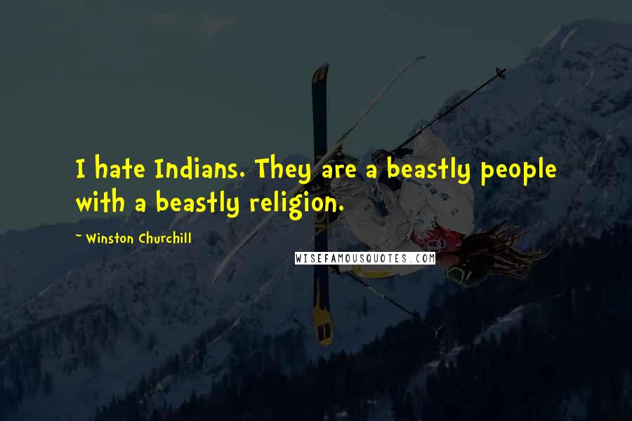Winston Churchill Quotes: I hate Indians. They are a beastly people with a beastly religion.