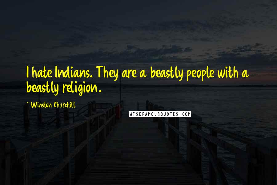 Winston Churchill Quotes: I hate Indians. They are a beastly people with a beastly religion.