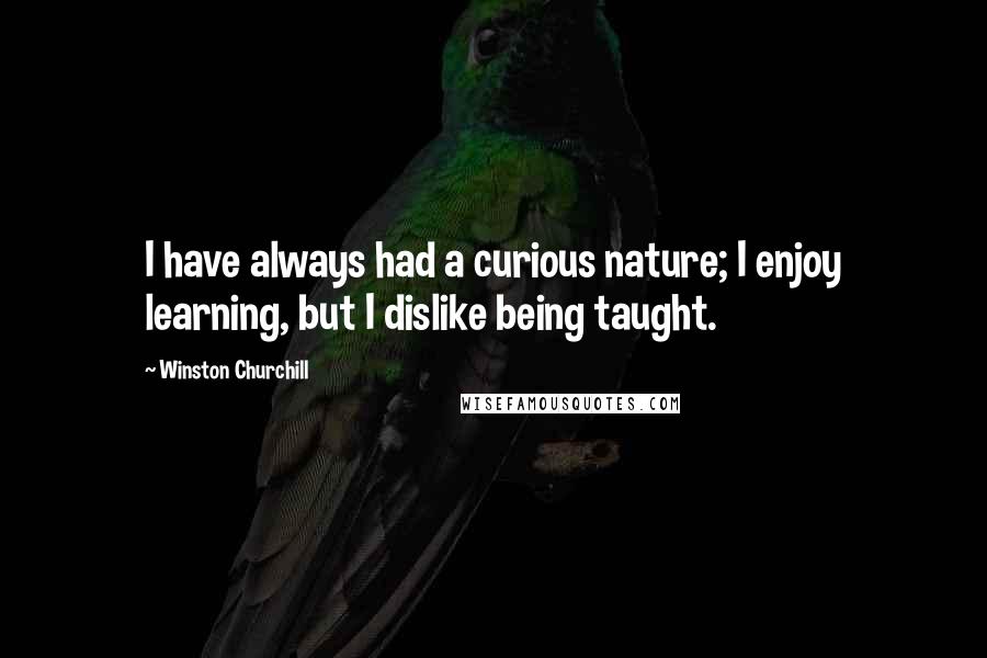 Winston Churchill Quotes: I have always had a curious nature; I enjoy learning, but I dislike being taught.