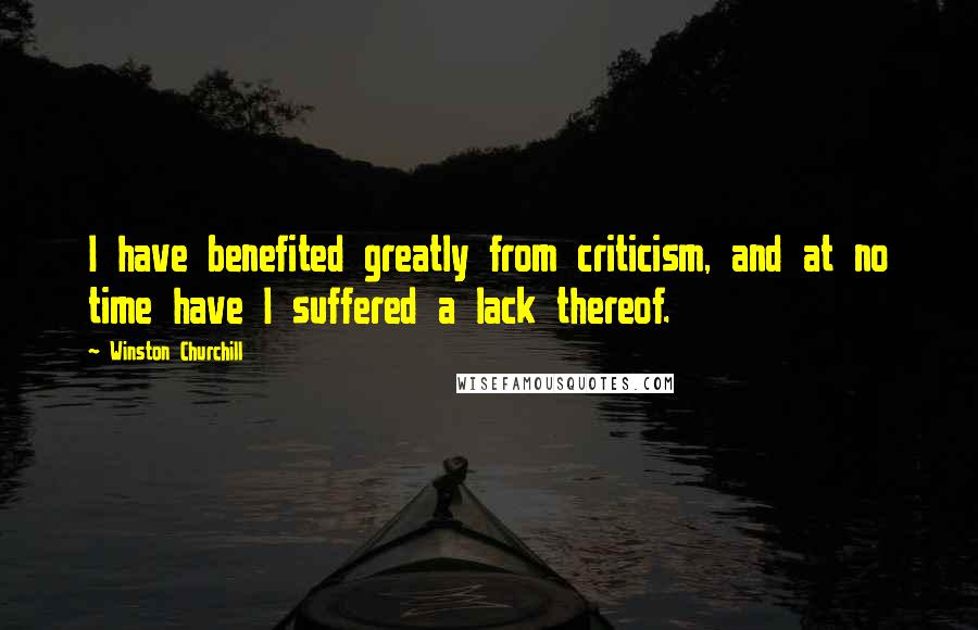 Winston Churchill Quotes: I have benefited greatly from criticism, and at no time have I suffered a lack thereof.