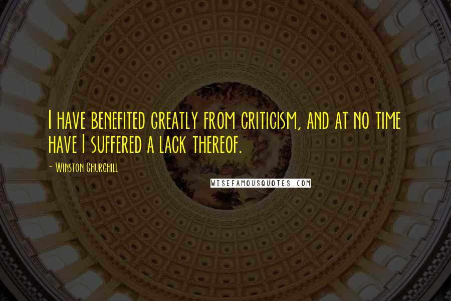 Winston Churchill Quotes: I have benefited greatly from criticism, and at no time have I suffered a lack thereof.