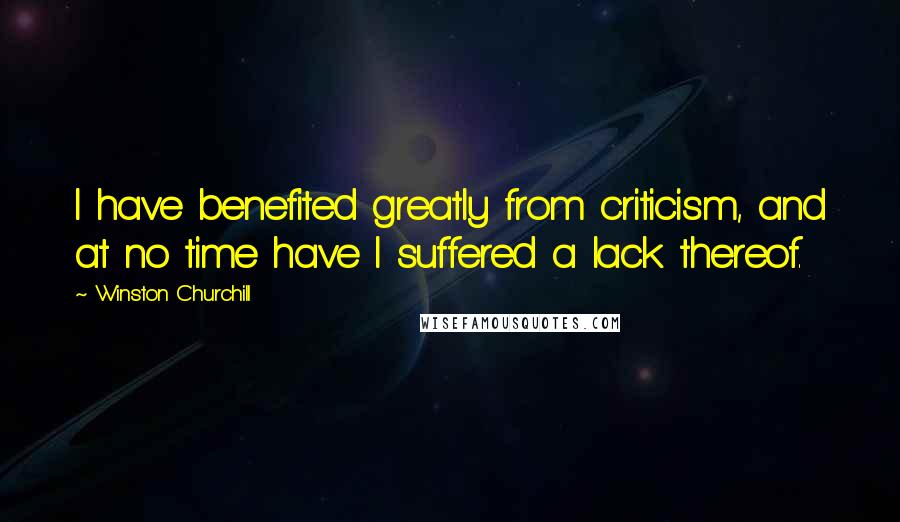 Winston Churchill Quotes: I have benefited greatly from criticism, and at no time have I suffered a lack thereof.