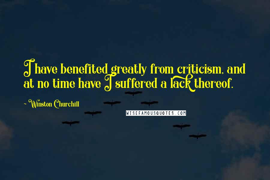 Winston Churchill Quotes: I have benefited greatly from criticism, and at no time have I suffered a lack thereof.