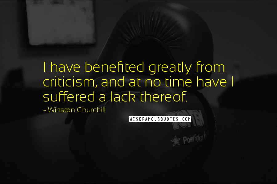 Winston Churchill Quotes: I have benefited greatly from criticism, and at no time have I suffered a lack thereof.