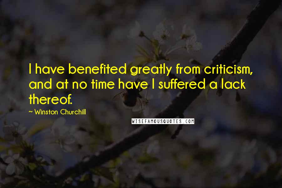 Winston Churchill Quotes: I have benefited greatly from criticism, and at no time have I suffered a lack thereof.