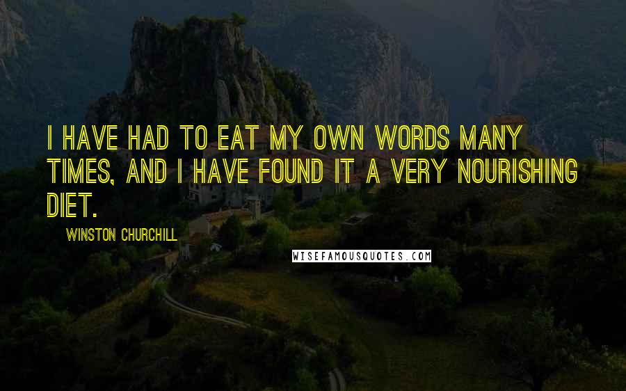 Winston Churchill Quotes: I have had to eat my own words many times, and I have found it a very nourishing diet.