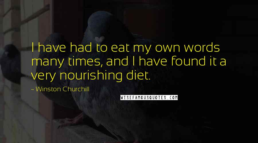 Winston Churchill Quotes: I have had to eat my own words many times, and I have found it a very nourishing diet.