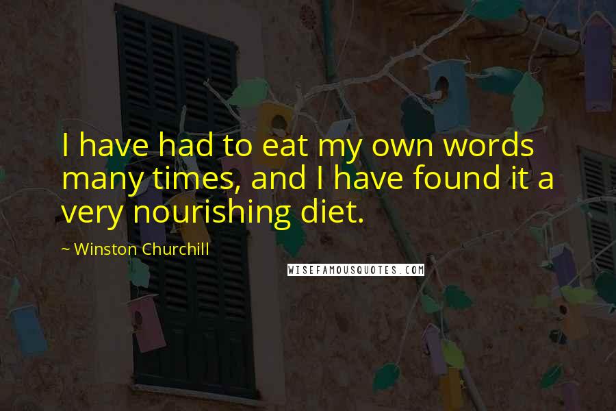 Winston Churchill Quotes: I have had to eat my own words many times, and I have found it a very nourishing diet.