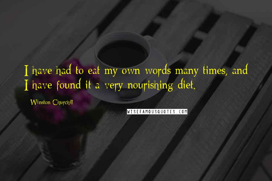 Winston Churchill Quotes: I have had to eat my own words many times, and I have found it a very nourishing diet.