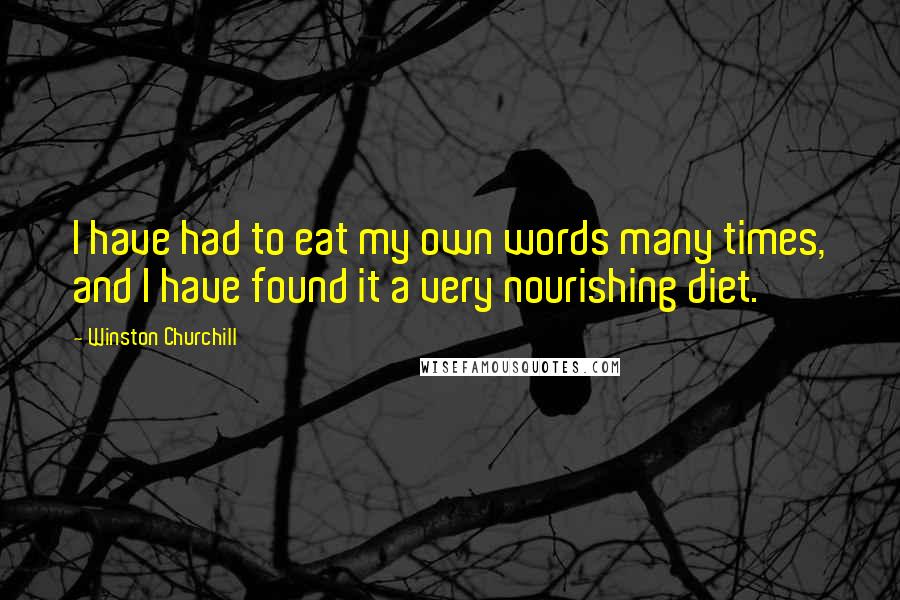 Winston Churchill Quotes: I have had to eat my own words many times, and I have found it a very nourishing diet.