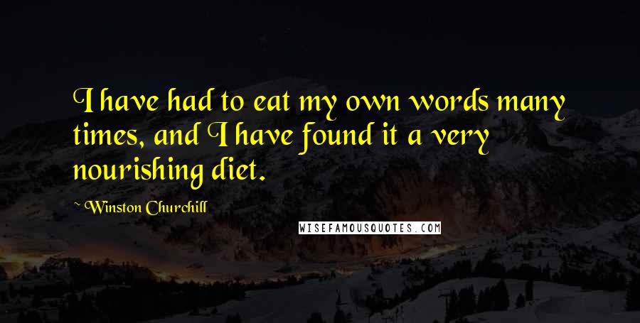 Winston Churchill Quotes: I have had to eat my own words many times, and I have found it a very nourishing diet.