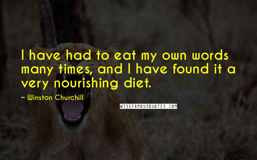 Winston Churchill Quotes: I have had to eat my own words many times, and I have found it a very nourishing diet.