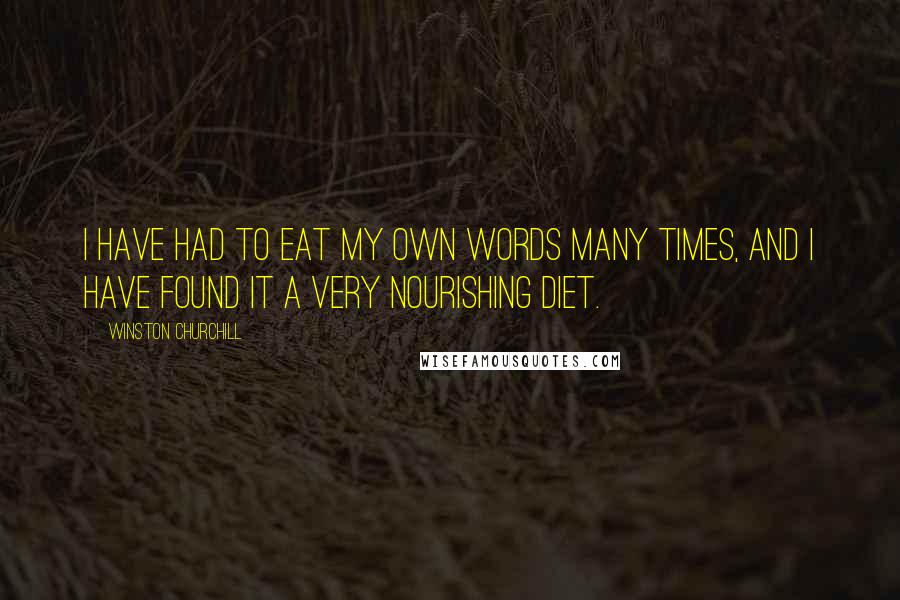 Winston Churchill Quotes: I have had to eat my own words many times, and I have found it a very nourishing diet.