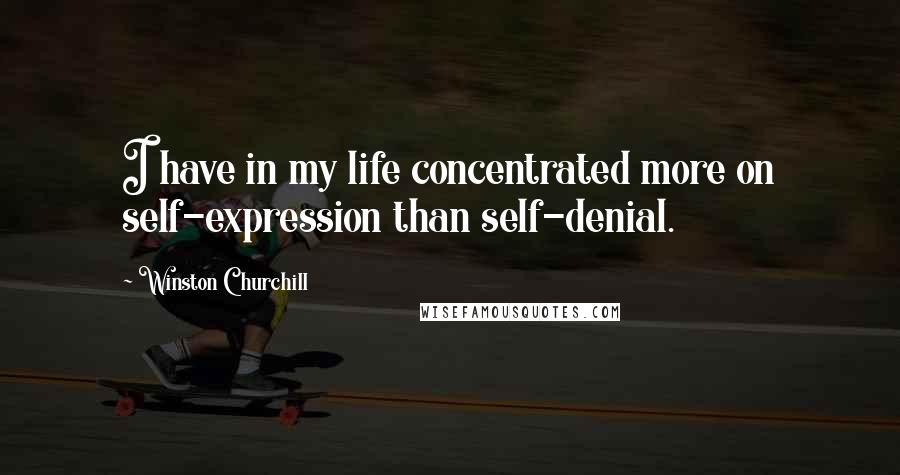 Winston Churchill Quotes: I have in my life concentrated more on self-expression than self-denial.