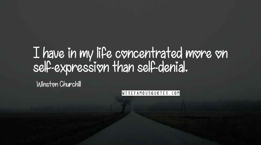 Winston Churchill Quotes: I have in my life concentrated more on self-expression than self-denial.