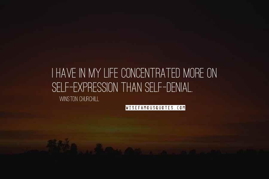 Winston Churchill Quotes: I have in my life concentrated more on self-expression than self-denial.