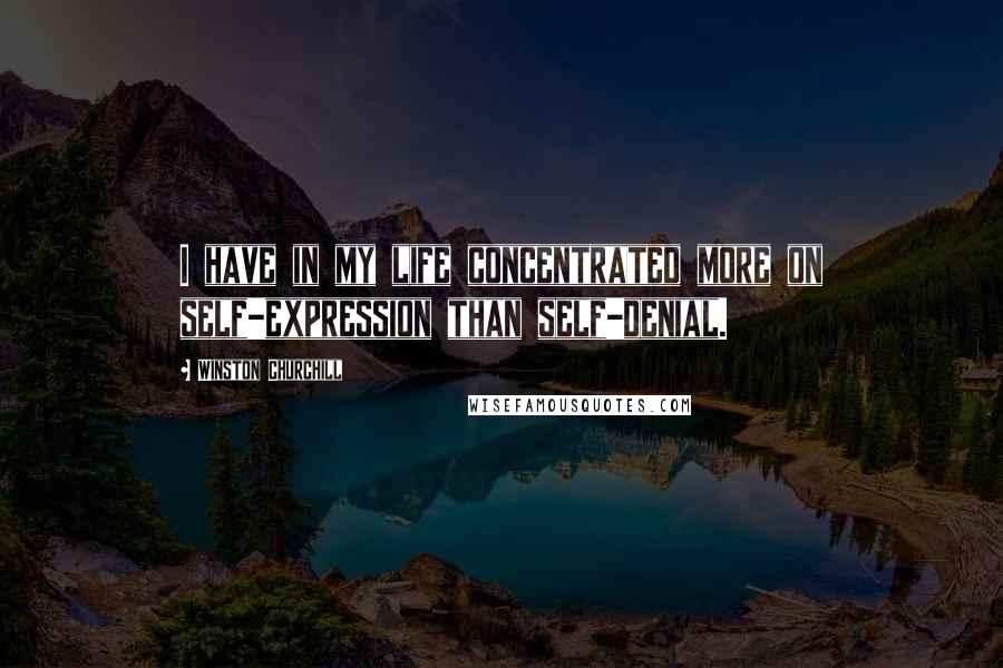 Winston Churchill Quotes: I have in my life concentrated more on self-expression than self-denial.