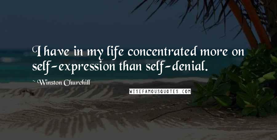 Winston Churchill Quotes: I have in my life concentrated more on self-expression than self-denial.