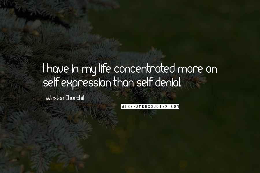 Winston Churchill Quotes: I have in my life concentrated more on self-expression than self-denial.