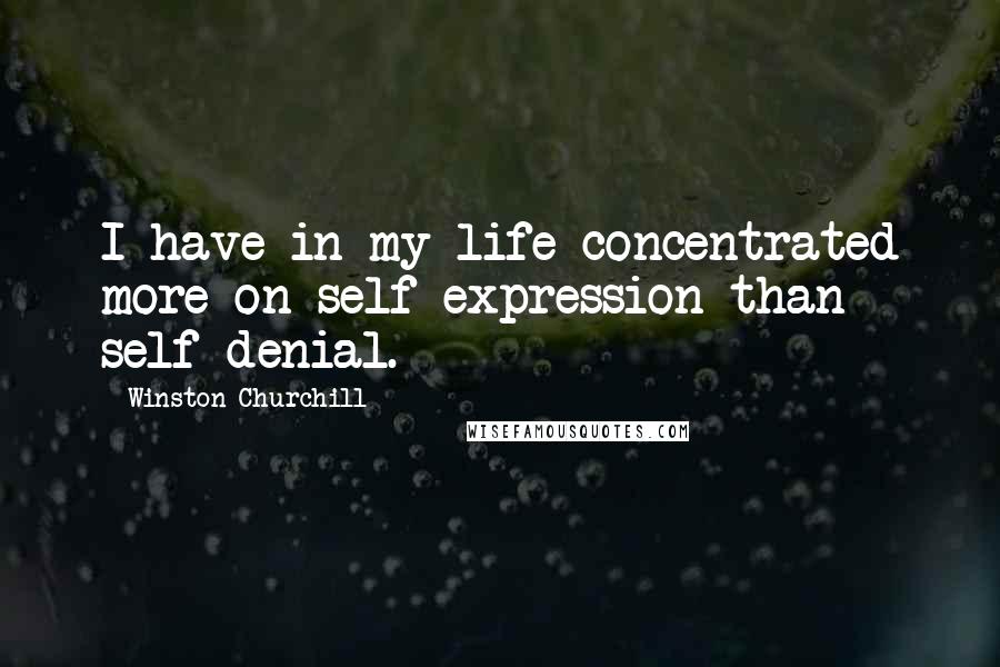 Winston Churchill Quotes: I have in my life concentrated more on self-expression than self-denial.