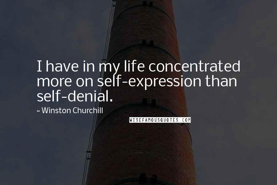Winston Churchill Quotes: I have in my life concentrated more on self-expression than self-denial.