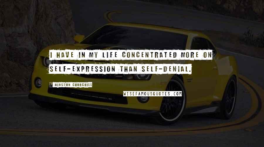 Winston Churchill Quotes: I have in my life concentrated more on self-expression than self-denial.