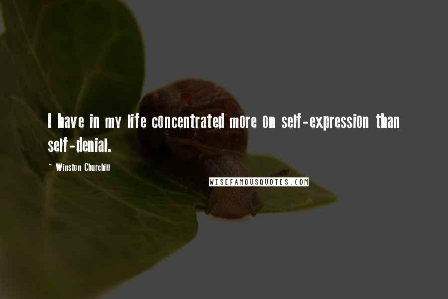 Winston Churchill Quotes: I have in my life concentrated more on self-expression than self-denial.