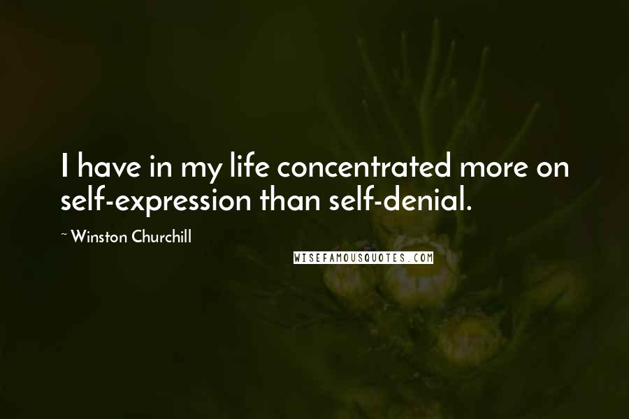 Winston Churchill Quotes: I have in my life concentrated more on self-expression than self-denial.