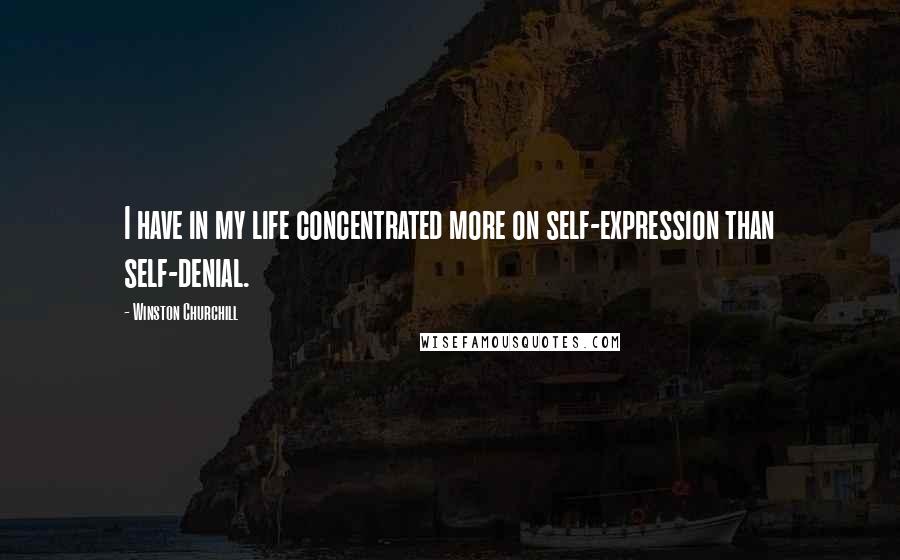 Winston Churchill Quotes: I have in my life concentrated more on self-expression than self-denial.
