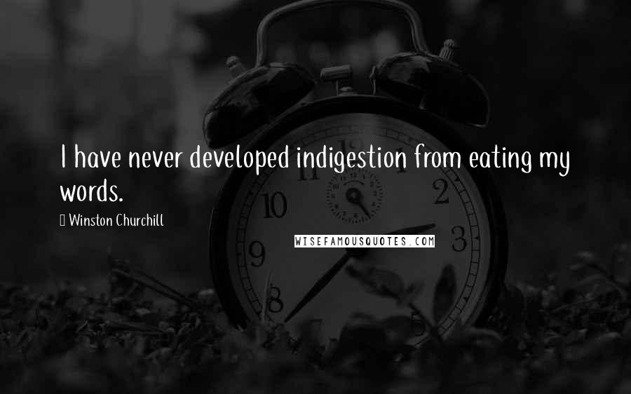 Winston Churchill Quotes: I have never developed indigestion from eating my words.