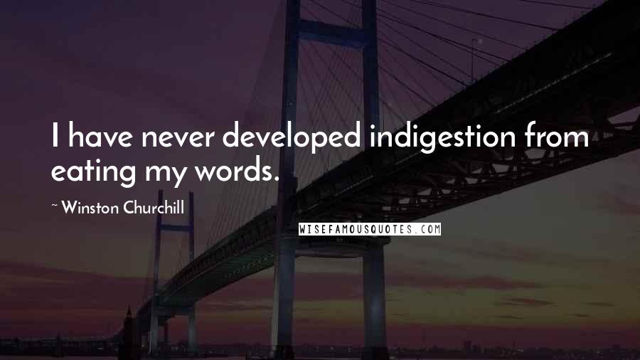 Winston Churchill Quotes: I have never developed indigestion from eating my words.